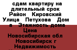 сдам квартиру на длительный срок › Район ­ Кировский › Улица ­ Петухова › Дом ­ 14а › Этажность дома ­ 17 › Цена ­ 13 000 - Новосибирская обл., Новосибирск г. Недвижимость » Квартиры аренда   . Новосибирская обл.